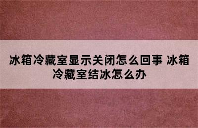 冰箱冷藏室显示关闭怎么回事 冰箱冷藏室结冰怎么办